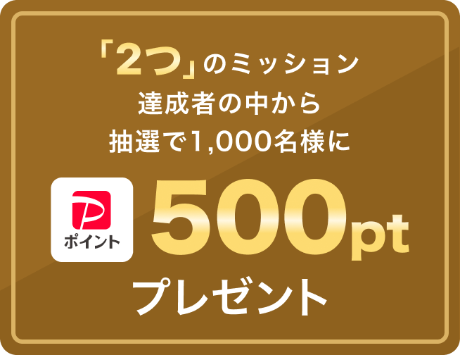 「2つ」のミッション達成者の中から抽選で1,000名様にPayPayポイント500ポイントプレゼント