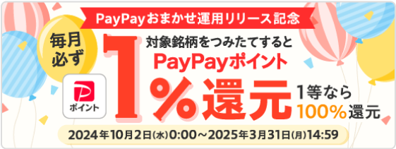 PayPayおまかせ運用リリース記念　毎月必ずPayPayポイント1%還元　1等当選なら100%還元　キャンペーン期間：2024年10月2日(水)0:00〜2025年3月31日(月)14:59