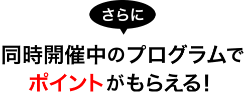 さらに同時開催中のプログラムでポイントがもらえる！