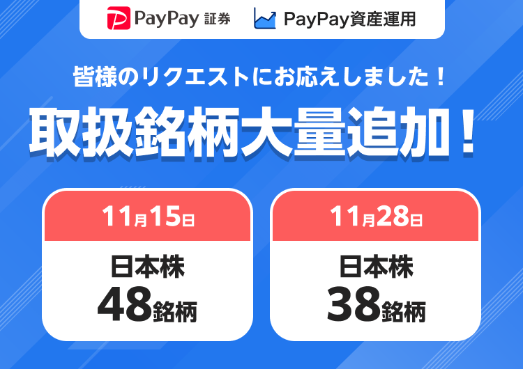 PayPay証券 PayPay資産運用 皆様のリクエストにお応えしました！ 取扱銘柄大量追加！ 11月15日日本株48銘柄 11月28日日本株38銘柄