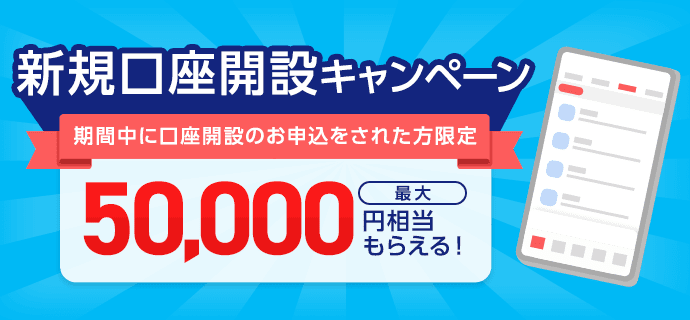新規口座開設キャンペーン 期間中に口座開設のお申込をされた方限定最大50,000円相当もらえる！