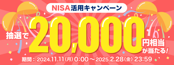 NISA活用キャンペーン 抽選で20,000円相当が当たる！ 期間：2024.11.11(月)0:00〜2025.2.28(金)23:59