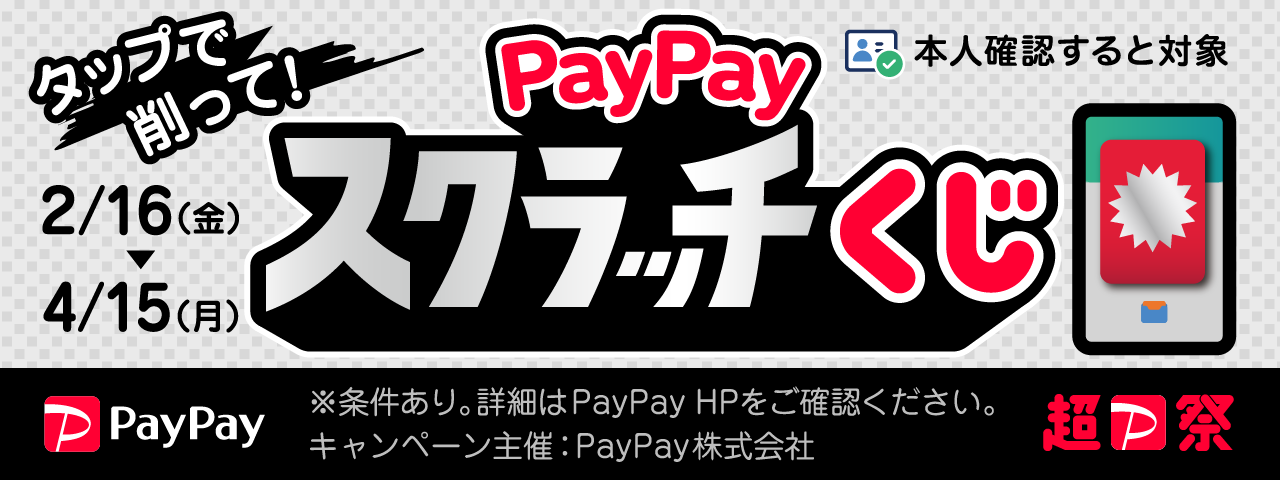PayPay 超PayPay祭 本人確認すると対象 タップで削って！ PayPayスクラッチくじ 2/16（金）〜4/15（月） ※条件あり。詳細はPayPay HPをご確認ください。 キャンペーン主催：PayPay株式会社